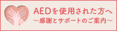 AEDを使用された方へ～感謝とサポートのご案内～