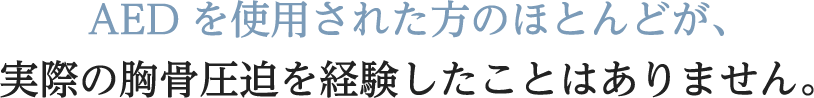 AEDを使用された方のほとんどが、胸骨圧迫を経験したことはありません