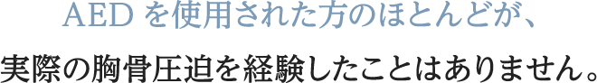 AEDを使用された方のほとんどが、胸骨圧迫を経験したことはありません